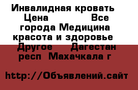 Инвалидная кровать › Цена ­ 25 000 - Все города Медицина, красота и здоровье » Другое   . Дагестан респ.,Махачкала г.